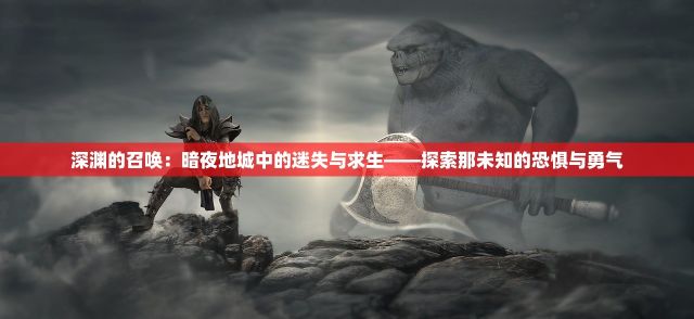 深渊的召唤：暗夜地城中的迷失与求生——探索那未知的恐惧与勇气